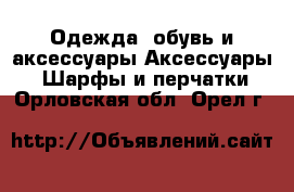 Одежда, обувь и аксессуары Аксессуары - Шарфы и перчатки. Орловская обл.,Орел г.